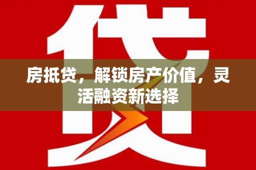 西丰房抵贷，解锁房产价值，灵活融资新选择