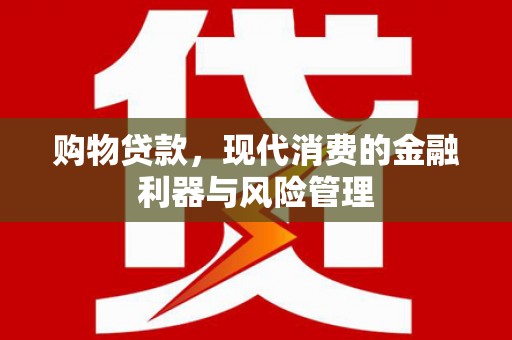 西丰购物贷款，现代消费的金融利器与风险管理