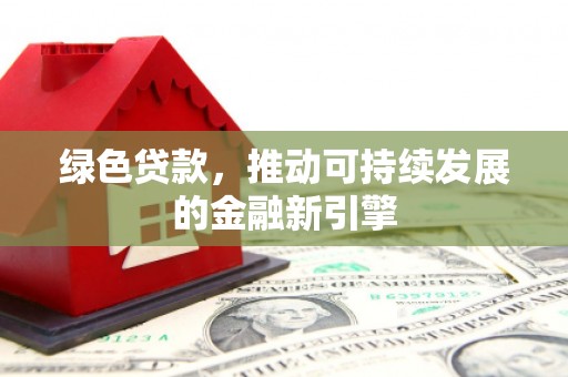 西丰绿色贷款，推动可持续发展的金融新引擎