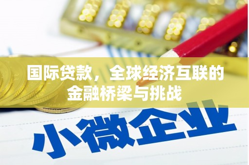 西丰国际贷款，全球经济互联的金融桥梁与挑战