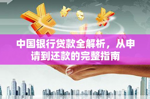 西丰中国银行贷款全解析，从申请到还款的完整指南