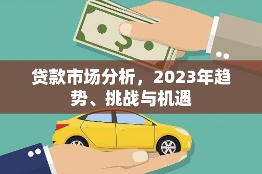 西丰贷款市场分析，2023年趋势、挑战与机遇