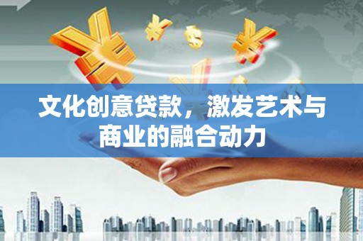 西丰文化创意贷款，激发艺术与商业的融合动力