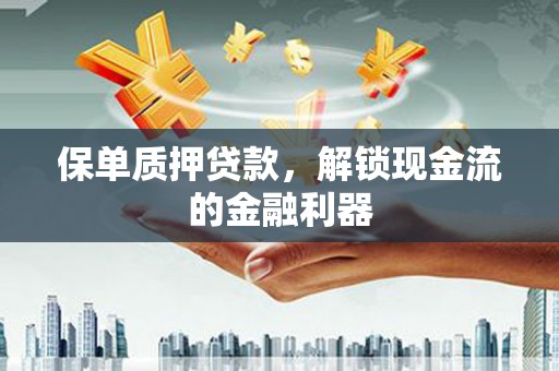 西丰保单质押贷款，解锁现金流的金融利器