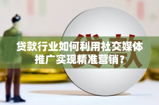 西丰贷款行业如何利用社交媒体推广实现精准营销？