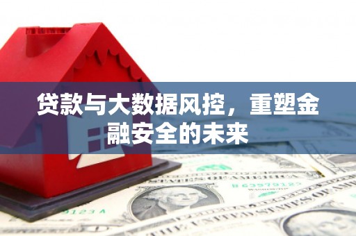 西丰贷款与大数据风控，重塑金融安全的未来