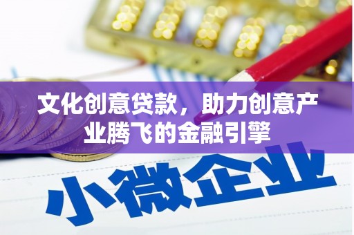 西丰文化创意贷款，助力创意产业腾飞的金融引擎