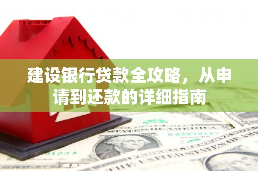 西丰建设银行贷款全攻略，从申请到还款的详细指南