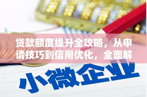 西丰贷款额度提升全攻略，从申请技巧到信用优化，全面解析