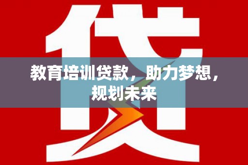 西丰教育培训贷款，助力梦想，规划未来