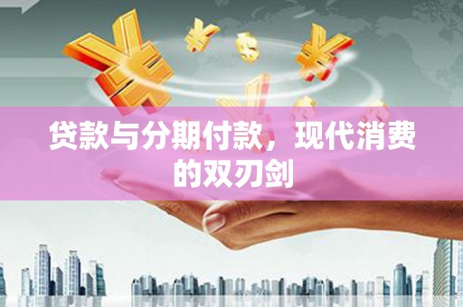 西丰贷款与分期付款，现代消费的双刃剑