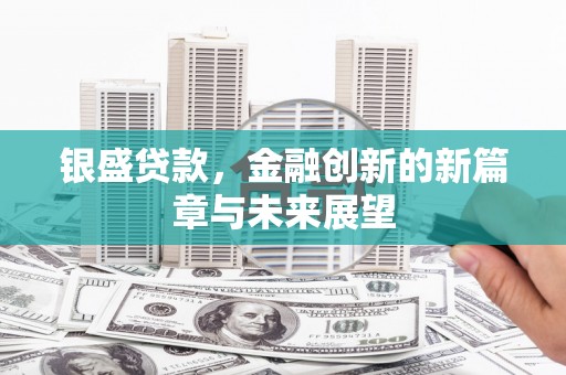 西丰银盛贷款，金融创新的新篇章与未来展望