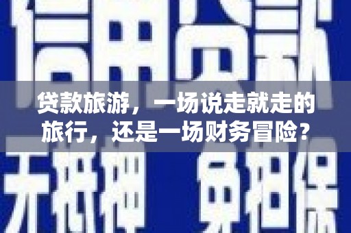 西丰贷款旅游，一场说走就走的旅行，还是一场财务冒险？