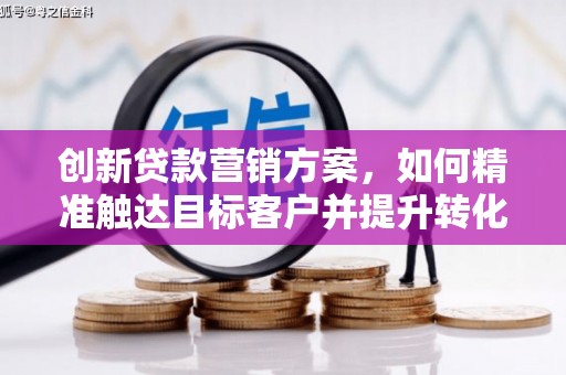西丰创新贷款营销方案，如何精准触达目标客户并提升转化率