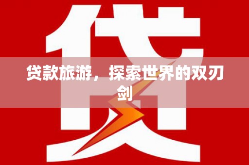 西丰贷款旅游，探索世界的双刃剑