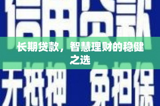 西丰长期贷款，智慧理财的稳健之选