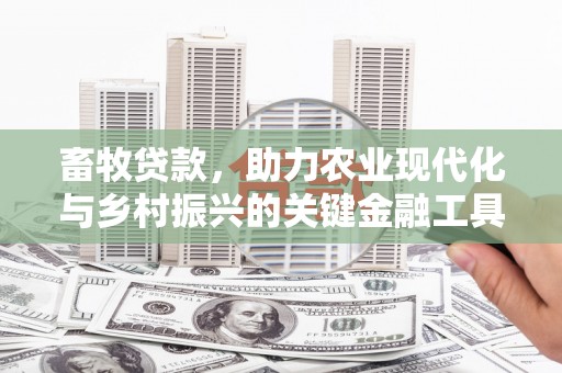 西丰畜牧贷款，助力农业现代化与乡村振兴的关键金融工具