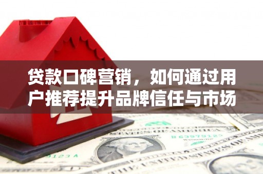 西丰贷款口碑营销，如何通过用户推荐提升品牌信任与市场份额