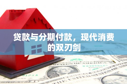 西丰贷款与分期付款，现代消费的双刃剑