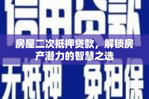 西丰房屋二次抵押贷款，解锁房产潜力的智慧之选
