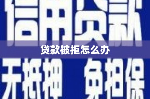 西丰贷款被拒怎么办