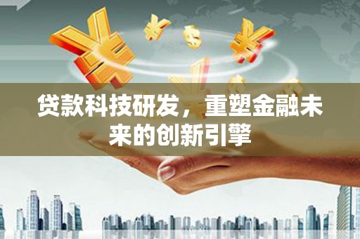 西丰贷款科技研发，重塑金融未来的创新引擎