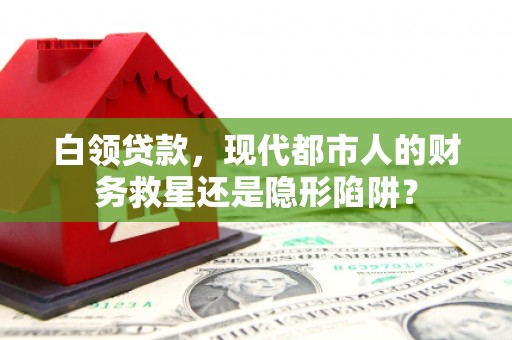 西丰白领贷款，现代都市人的财务救星还是隐形陷阱？
