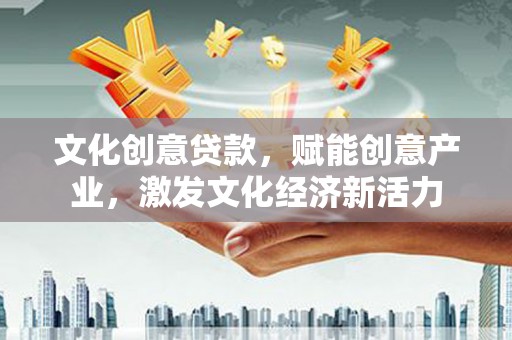 西丰文化创意贷款，赋能创意产业，激发文化经济新活力