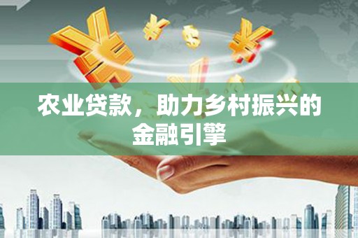 西丰农业贷款，助力乡村振兴的金融引擎