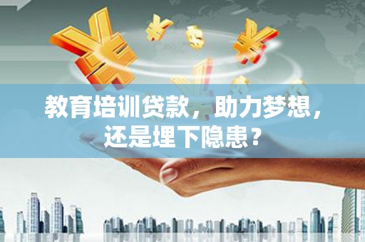 西丰教育培训贷款，助力梦想，还是埋下隐患？