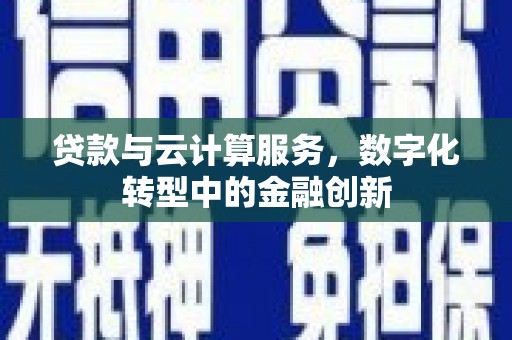 西丰贷款与云计算服务，数字化转型中的金融创新