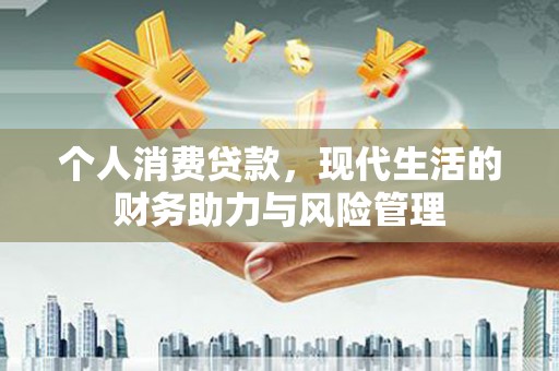 西丰个人消费贷款，现代生活的财务助力与风险管理