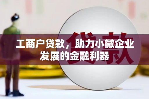 西丰工商户贷款，助力小微企业发展的金融利器