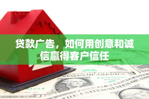 西丰贷款广告，如何用创意和诚信赢得客户信任