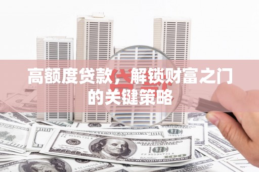 西丰高额度贷款，解锁财富之门的关键策略