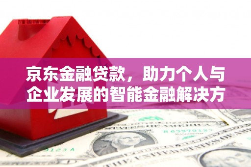 西丰京东金融贷款，助力个人与企业发展的智能金融解决方案
