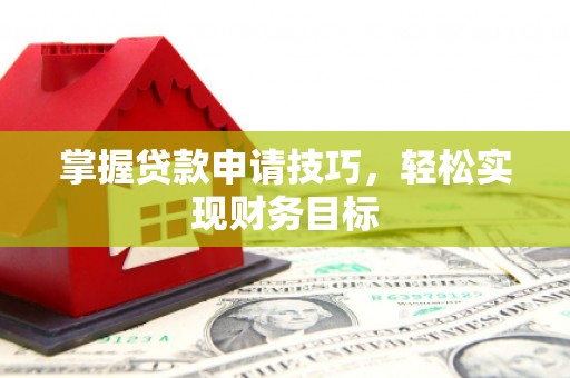 西丰掌握贷款申请技巧，轻松实现财务目标