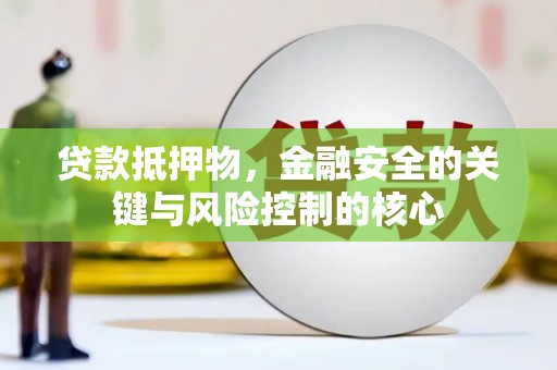 西丰贷款抵押物，金融安全的关键与风险控制的核心
