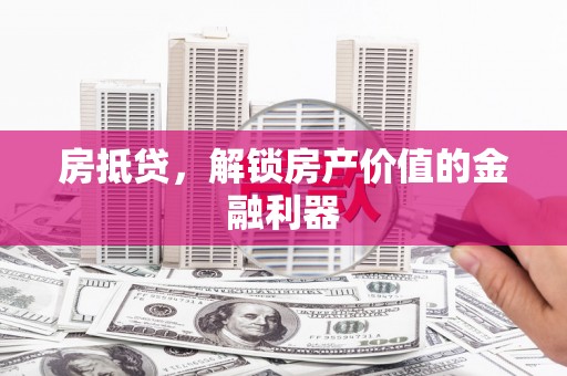 西丰房抵贷，解锁房产价值的金融利器