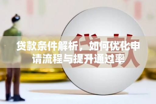 西丰贷款条件解析，如何优化申请流程与提升通过率