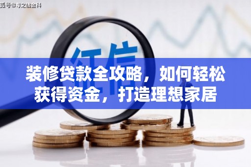 西丰装修贷款全攻略，如何轻松获得资金，打造理想家居