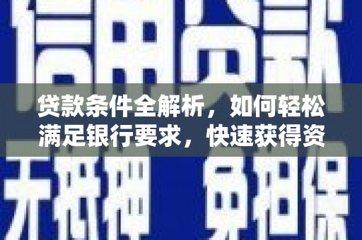 西丰贷款条件全解析，如何轻松满足银行要求，快速获得资金支持