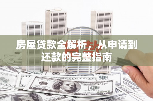 西丰房屋贷款全解析，从申请到还款的完整指南