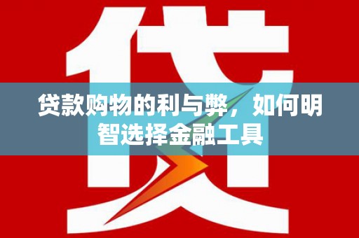 西丰贷款购物的利与弊，如何明智选择金融工具