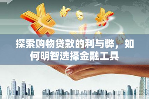 西丰探索购物贷款的利与弊，如何明智选择金融工具