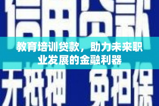 西丰教育培训贷款，助力未来职业发展的金融利器