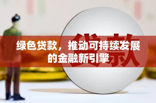 西丰绿色贷款，推动可持续发展的金融新引擎