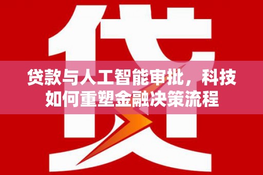 西丰贷款与人工智能审批，科技如何重塑金融决策流程