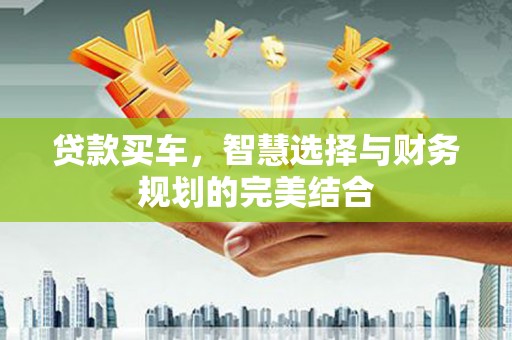 西丰贷款买车，智慧选择与财务规划的完美结合