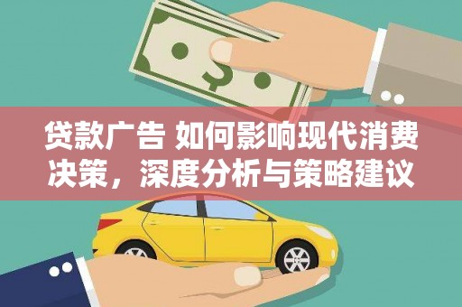 西丰贷款广告 如何影响现代消费决策，深度分析与策略建议